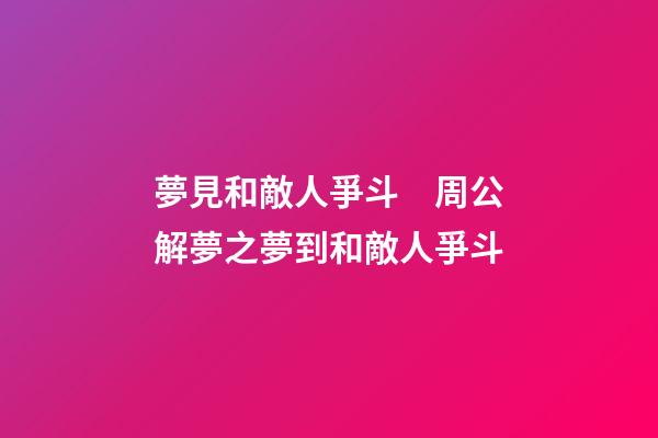 夢見和敵人爭斗　周公解夢之夢到和敵人爭斗
